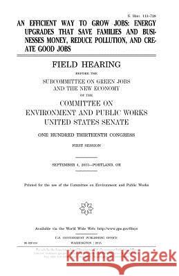 An efficient way to grow jobs: energy upgrades that save families and businesses money, reduce pollution, and create good jobs: field hearing before Senate, United States 9781981340163 Createspace Independent Publishing Platform