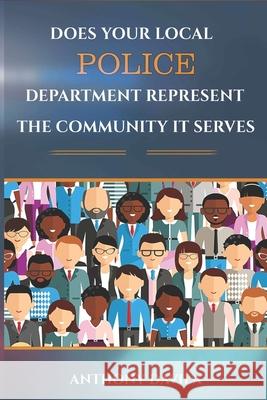 Does your local POLICE department represent the community it serves Anthony Davila 9781981340804 Createspace Independent Publishing Platform