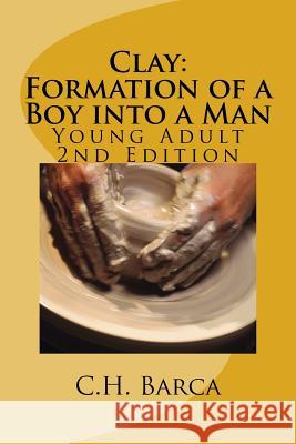 Clay: Formation of a Boy into a Man: Young Adult Version C H Barca 9781981342471 Createspace Independent Publishing Platform