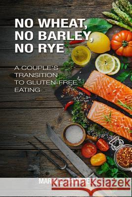 No Wheat, No Barley, No Rye: A Couple's Transition to Gluten-free Eating Maria E. Campbell 9781981342907