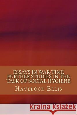 Essays in War-Time Further Studies in the Task of Social Hygiene Havelock Ellis 9781981344970 Createspace Independent Publishing Platform