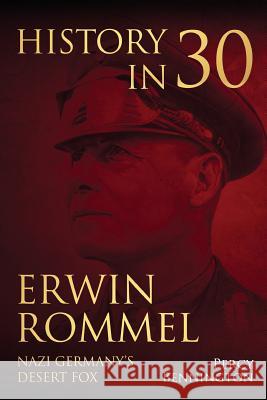 History in 30: The Life of Erwin Rommel, Nazi Germany's Desert Fox Percy Bennington 9781981345342