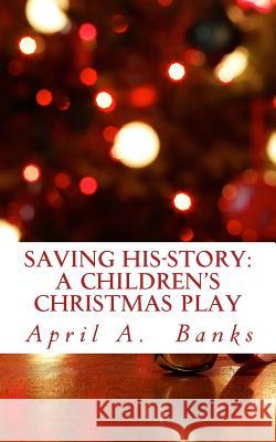 Saving His-Story: A Children's Christmas Play: Saving the Savior's Story April Banks 9781981347124 Createspace Independent Publishing Platform