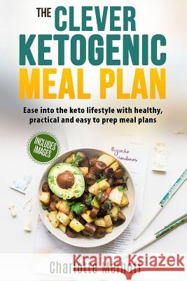 The Clever Ketogenic Meal Plan: Ease Into the Keto Lifestyle with Healthy, Practical and Easy to Prep Meal Plans Charlotte Melhoff 9781981351022