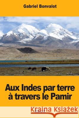 Aux Indes par terre à travers le Pamir Bonvalot, Gabriel 9781981352135 Createspace Independent Publishing Platform