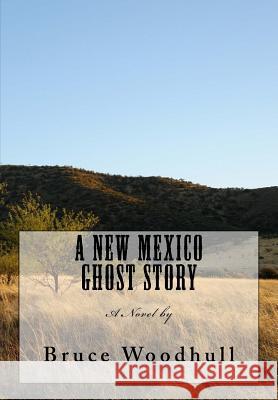 A New Mexico Ghost Story Bruce J. Woodhull 9781981356782 Createspace Independent Publishing Platform