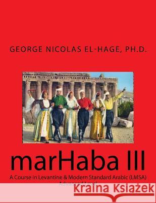 Marhaba III: A Course in Levantine & Modern Standard Arabic (Lmsa) - Advanced George Nicolas El-Hag 9781981357222 Createspace Independent Publishing Platform