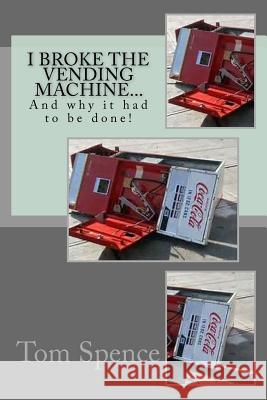 I broke the vending machine...: And why it had to be done! Spence, Tom 9781981362271