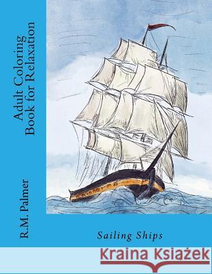Adult Coloring Book for Relaxation: Sailing Ships R. M. Palmer 9781981365036 Createspace Independent Publishing Platform