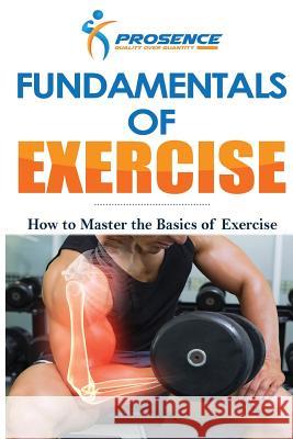 Fundamentals of Exercise: How to Master the Basics of Exercise Prosence 9781981368471 Createspace Independent Publishing Platform
