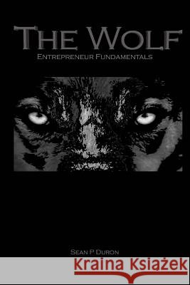 The Wolf: Entrepreneur Fundamentals Sean P. Duron 9781981369829 Createspace Independent Publishing Platform