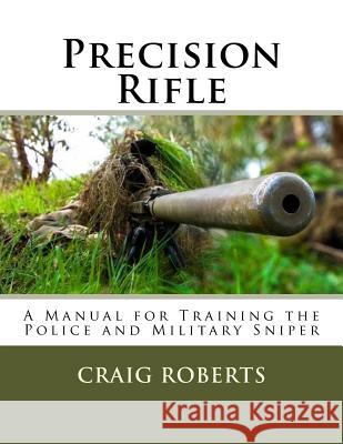 Precision Rifle: A Training Manual For Police and Military Snipers Roberts, Craig 9781981370788