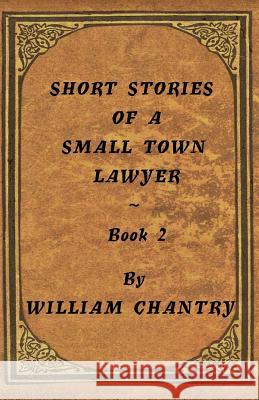 Short Stories of a Small Town Lawyer, Book 2 William Chantry 9781981373383