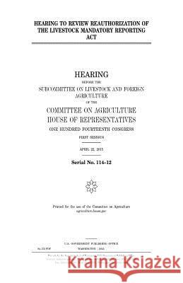 Hearing to review reauthorization of the Livestock Mandatory Reporting Act Representatives, United States House of 9781981375622