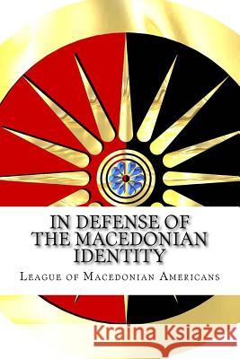 In Defense of the Macedonian Identity: The Best Quotes Proving Tito Didn't Invent The Macedonians League of Macedonian Americans 9781981378951 Createspace Independent Publishing Platform