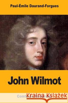 John Wilmot: Comte de Rochester Paul-Emile Daurand-Forgues 9781981381449 Createspace Independent Publishing Platform
