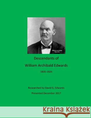 Descendants of William Archibald Edwards David G. Edwards 9781981382187 Createspace Independent Publishing Platform