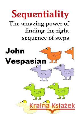 Sequentiality: The amazing power of finding the right sequence of steps Vespasian, John 9781981392063