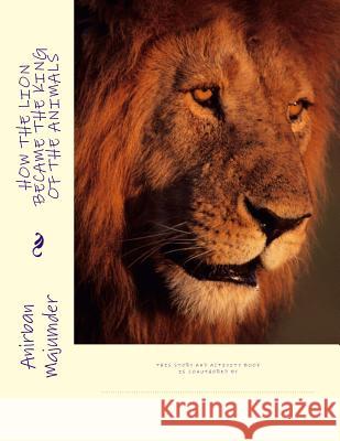 How the Lion Became the King of the Animals: Story and Activity Book Mr Anirban Majumder 9781981392490 Createspace Independent Publishing Platform