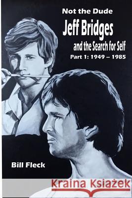 Not the Dude: Jeff Bridges and the Search for Self: Part 1: 1949-1985 Bill Fleck 9781981393541