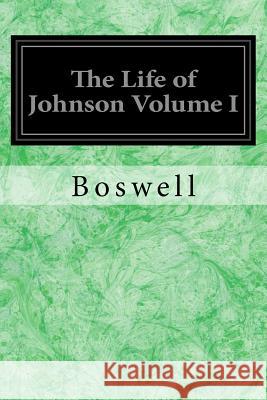 The Life of Johnson Volume I Boswell                                  Birkbeck Hill 9781981393626 Createspace Independent Publishing Platform