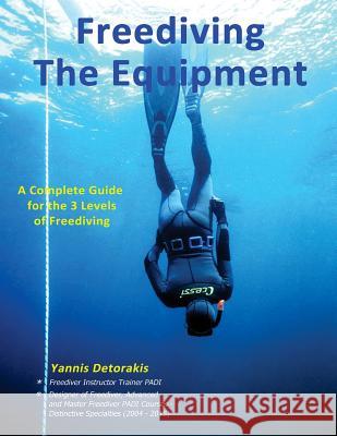 Freediving: The Equipment: A complete guide for the 3 levels of freediving Detorakis, Yannis 9781981399239 Createspace Independent Publishing Platform