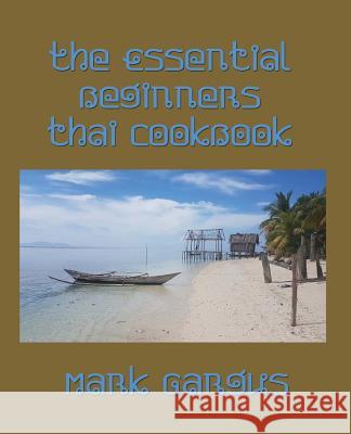 The Essential Beginners Thai Cookbook Mark Gargus 9781981399574 Createspace Independent Publishing Platform