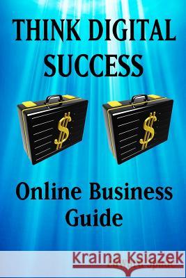 THINK DIGITAL SUCCESS Online Business Guide Spade, Edward 9781981400621 Createspace Independent Publishing Platform