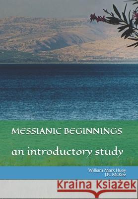 Messianic Beginnings: An Introductory Study J K McKee, William Mark Huey 9781981401895