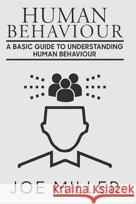 Human Behavior: A Basic Guide to Understanding Human Behavior Joe Miller 9781981402205 Createspace Independent Publishing Platform