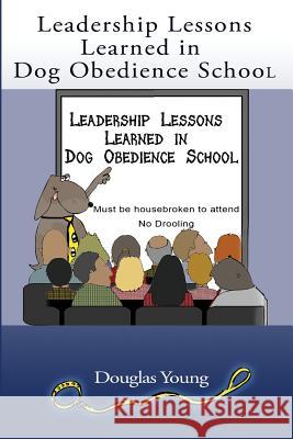 Leadership Lessons Learned in Dog Obedience School Douglas Young 9781981403097 Createspace Independent Publishing Platform