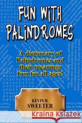 Fun with Palindromes - A Dictionary of Palindromes and Their Meanings Kevin R. Sweeter 9781981403240 Createspace Independent Publishing Platform