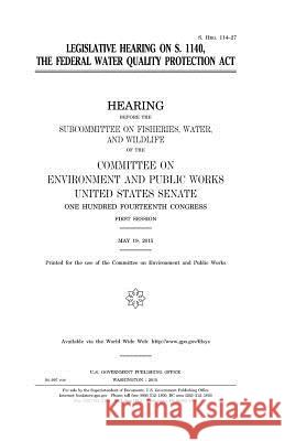 Legislative hearing on S. 1140, the Federal Water Quality Protection Act Senate, United States 9781981406203 Createspace Independent Publishing Platform