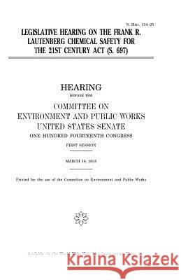 Legislative hearing on the Frank R. Lautenberg Chemical Safety for the 21st Century Act (S. 697) Senate, United States 9781981406289 Createspace Independent Publishing Platform