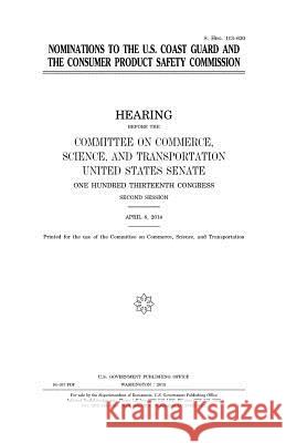 Nominations to the U. S. Coast Guard and the Consumer Product Safety Commission United States Congress United States Senate Committee on Commerce 9781981409570