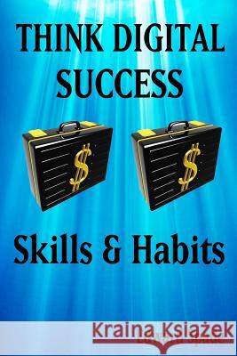 THINK DIGITAL SUCCESS Skills & Habits Spade, Edward 9781981410071 Createspace Independent Publishing Platform
