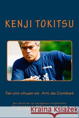 Tai-chi-chuan et Art de Combat: Au-delà de la carapace corporelle Recherches et Réflexions pour une méthode des arts martiaux Tokitsu, Kenji 9781981410705