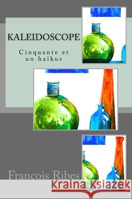 Kaleidoscope: Cinquante Et Un Haïkus Ribes, Francois Jj 9781981415847 Createspace Independent Publishing Platform