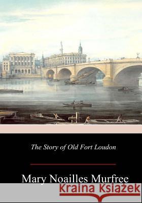 The Story of Old Fort Loudon Mary Noailles Murfree 9781981418626 Createspace Independent Publishing Platform