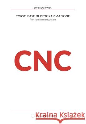 CNC Corso base di programmazione: Per tornio e fresa Rausa, Lorenzo 9781981421473 Createspace Independent Publishing Platform