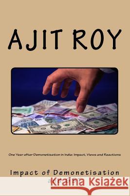 One Year after Demonetisation in India: Impact, Views and Reactions: Impact of Demonetisation and GST Ajit Kumar Roy 9781981422395 Createspace Independent Publishing Platform