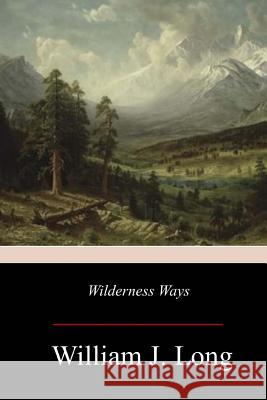 Wilderness Ways William J. Long 9781981425013 Createspace Independent Publishing Platform