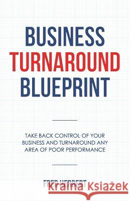Business Turnaround Blueprint: Take back control of your business and turnaround any area of poor performance Herbert, Fred 9781981426355 Createspace Independent Publishing Platform