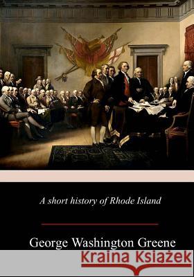 A Short History Of Rhode Island Greene, George Washington 9781981427468