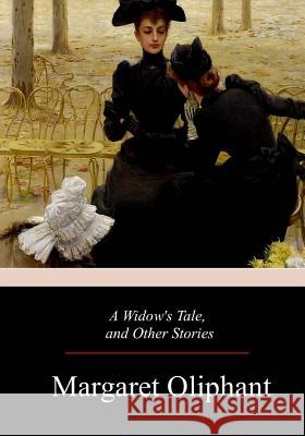 A Widow's Tale, and Other Stories Margaret Oliphant 9781981428571 Createspace Independent Publishing Platform