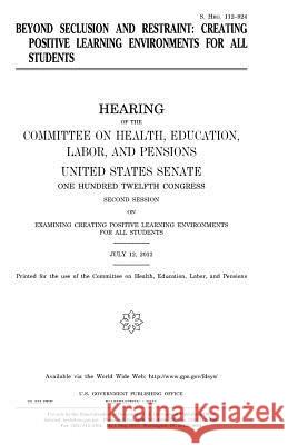 Beyond Seclusion and Restraint: Creating Positive Learning Environments for All Students United States Congress United States Senate Committee On Health 9781981432165 Createspace Independent Publishing Platform