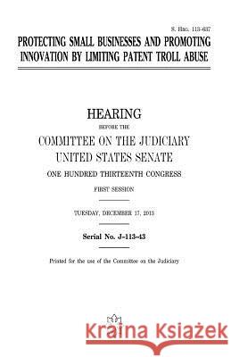 Protecting small businesses and promoting innovation by limiting patent troll abuse Senate, United States 9781981433186 Createspace Independent Publishing Platform