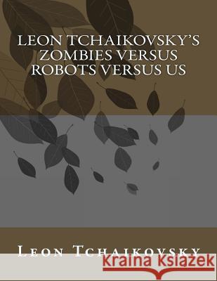 Leon Tchaikovsky's ZOMBIES VERSUS ROBOTS VERSUS US Tchaikovsky, Leon 9781981436347 Createspace Independent Publishing Platform