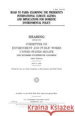 Road to Paris: examining the President's international climate agenda and implications for domestic environmental policy Senate, United States 9781981438808