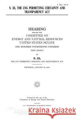 S. 33, the LNG Permitting Certainty and Transparency Act Senate, United States 9781981440153 Createspace Independent Publishing Platform